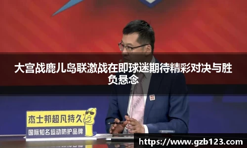 大宫战鹿儿岛联激战在即球迷期待精彩对决与胜负悬念