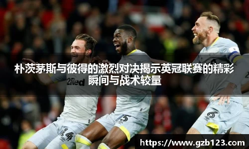 朴茨茅斯与彼得的激烈对决揭示英冠联赛的精彩瞬间与战术较量
