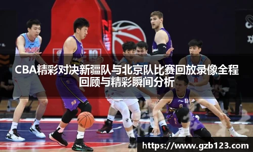 CBA精彩对决新疆队与北京队比赛回放录像全程回顾与精彩瞬间分析