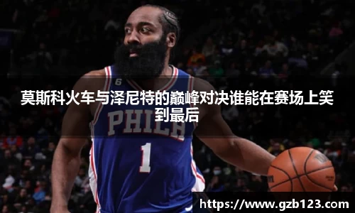 莫斯科火车与泽尼特的巅峰对决谁能在赛场上笑到最后