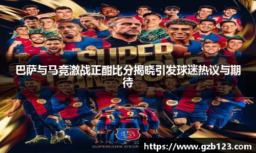 巴萨与马竞激战正酣比分揭晓引发球迷热议与期待