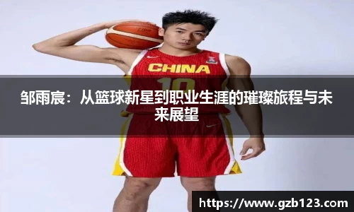 邹雨宸：从篮球新星到职业生涯的璀璨旅程与未来展望